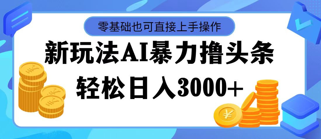 （11981期）最新玩法AI暴力撸头条，零基础也可轻松日入3000+，当天起号，第二天见…-叮当猫聊项目