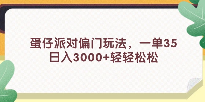 （11995期）蛋仔派对偏门玩法，一单35，日入3000+轻轻松松-叮当猫聊项目