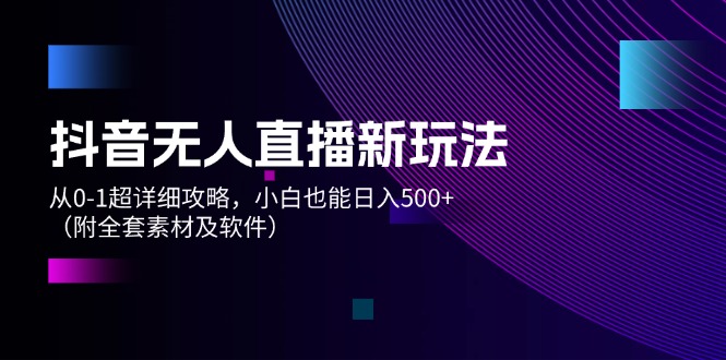 （12000期）抖音无人直播新玩法，从0-1超详细攻略，小白也能日入500+（附全套素材…-叮当猫聊项目