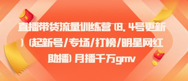 直播带货流量训练营(8.4号更新)(起新号/专场/打榜/明星网红助播)月播千万gmv-叮当猫聊项目