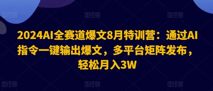 2024AI全赛道爆文8月特训营：通过AI指令一键输出爆文，多平台矩阵发布，轻松月入3W【揭秘】-叮当猫聊项目