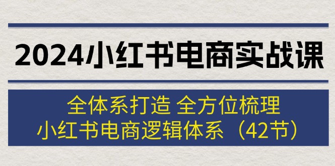 （12003期）2024小红书电商实战课：全体系打造 全方位梳理 小红书电商逻辑体系 (42节)-叮当猫聊项目