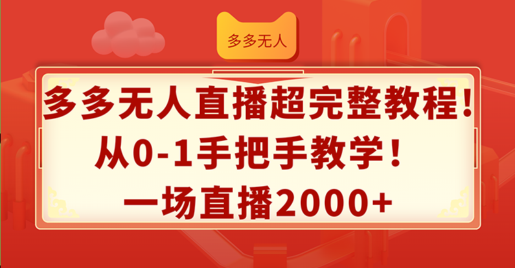 （12008期）多多无人直播超完整教程!从0-1手把手教学！一场直播2000+-叮当猫聊项目