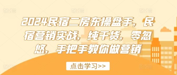2024民宿二房东操盘手，民宿营销实战，纯干货，零忽悠，手把手教你做营销-叮当猫聊项目