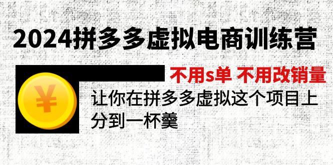 （12024期）2024拼多多虚拟电商训练营 不s单 不改销量  做虚拟项目分一杯羹(更新10节)-叮当猫聊项目