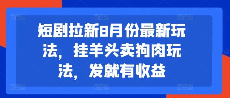 短剧拉新8月份最新玩法，挂羊头卖狗肉玩法，发就有收益-叮当猫聊项目