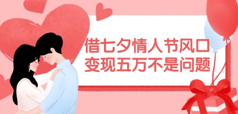 借七夕情人节风口，现在需求量爆棚，变现五万不是问题【揭秘】-叮当猫聊项目