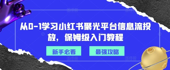 从0-1学习小红书聚光平台信息流投放，保姆级入门教程-叮当猫聊项目
