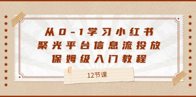 从0-1学习小红书聚光平台信息流投放，保姆级入门教程（12节课）-叮当猫聊项目