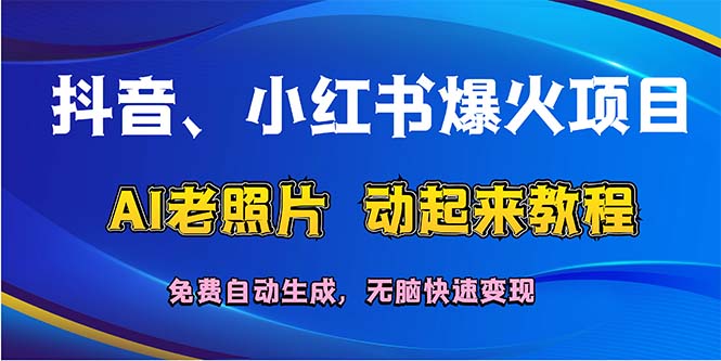 （12065期）抖音、小红书爆火项目：AI老照片动起来教程，免费自动生成，无脑快速变…-叮当猫聊项目