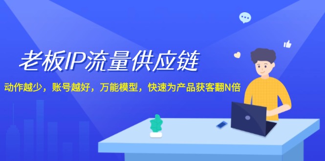（12077期）老板 IP流量 供应链，动作越少，账号越好，万能模型，快速为产品获客翻N倍-叮当猫聊项目