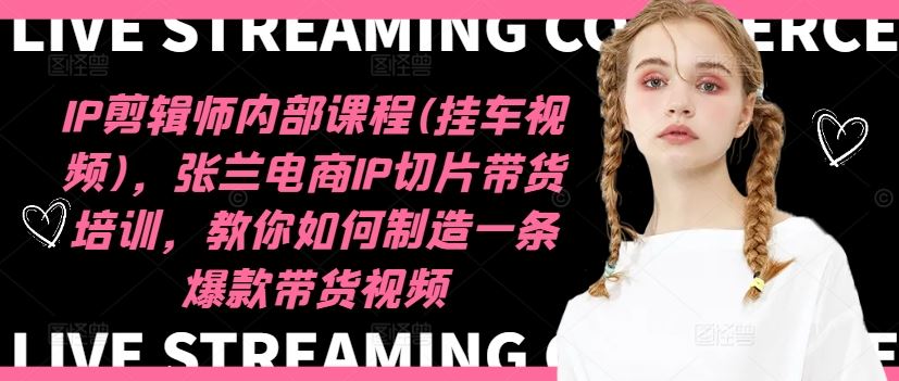 IP剪辑师内部课程(挂车视频)，张兰电商IP切片带货培训，教你如何制造一条爆款带货视频-叮当猫聊项目