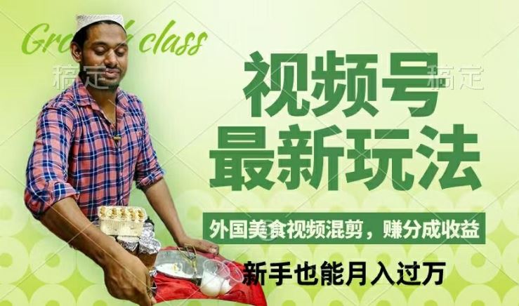 视频号新玩法，外国美食视频混剪，撸分成计划收益，视频制作简单，轻松月入过万【揭秘】-叮当猫聊项目