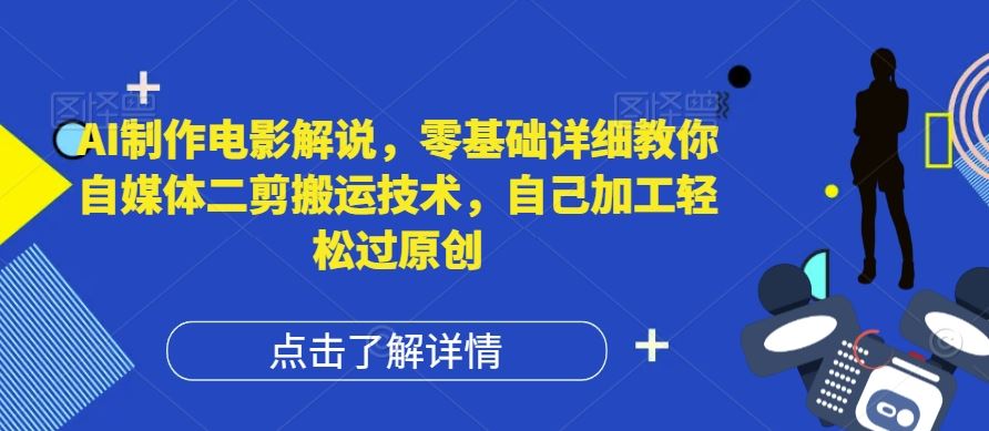AI制作电影解说，零基础详细教你自媒体二剪搬运技术，自己加工轻松过原创【揭秘】-叮当猫聊项目