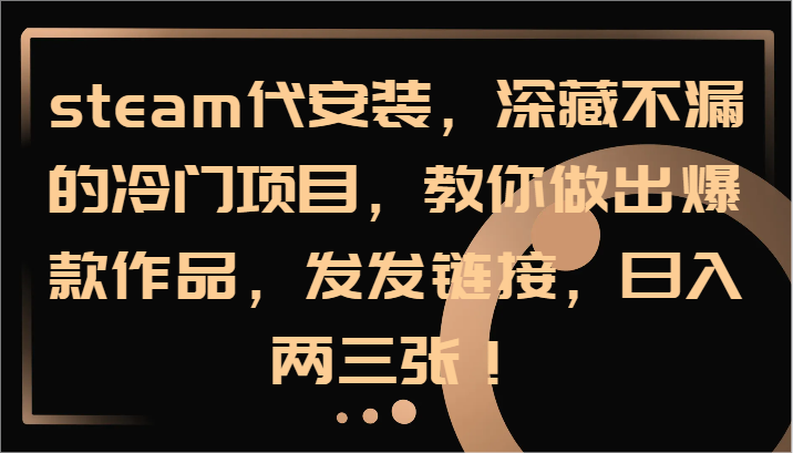 steam代安装，深藏不漏的冷门项目，教你做出爆款作品，发发链接，日入两三张！-叮当猫聊项目