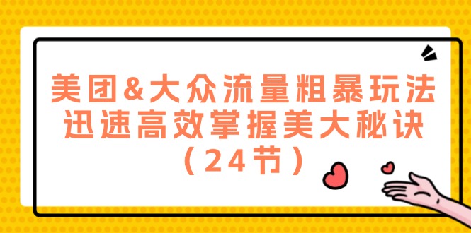 美团&大众流量粗暴玩法，迅速高效掌握美大秘诀（24节）-叮当猫聊项目