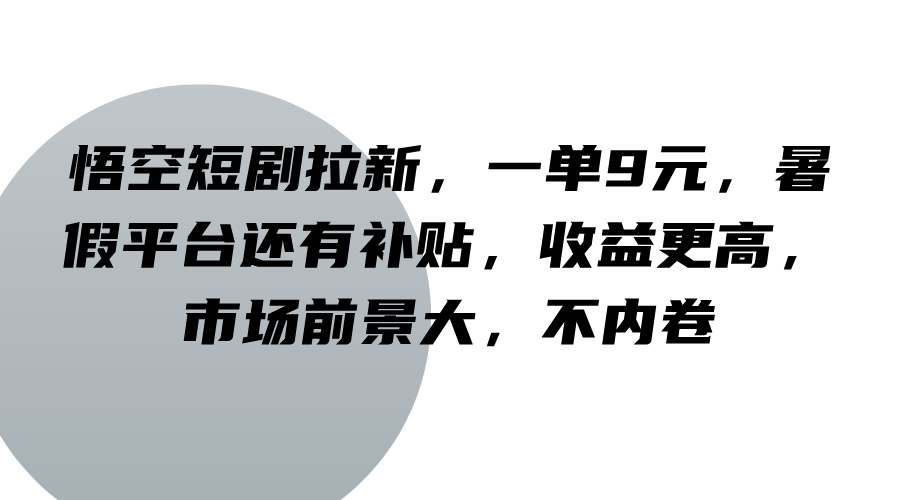 悟空短剧拉新，一单9元，暑假平台还有补贴，收益更高，市场前景大，不内卷-叮当猫聊项目