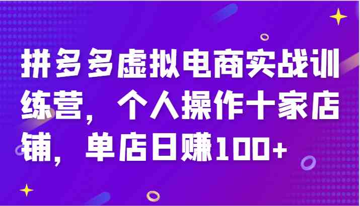 拼多多虚拟电商实战训练营，个人操作十家店铺，单店日赚100+-叮当猫聊项目