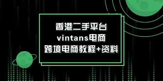 香港二手平台vintans电商，跨境电商教程+资料-叮当猫聊项目