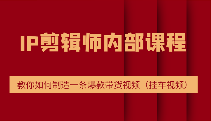IP剪辑师内部课程，电商切片培训，教你如何制造一条爆款带货视频（挂车视频）-叮当猫聊项目