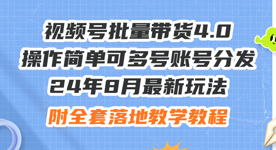 （12093期）24年8月最新玩法视频号批量带货4.0，操作简单可多号账号分发，附全套落…-叮当猫聊项目