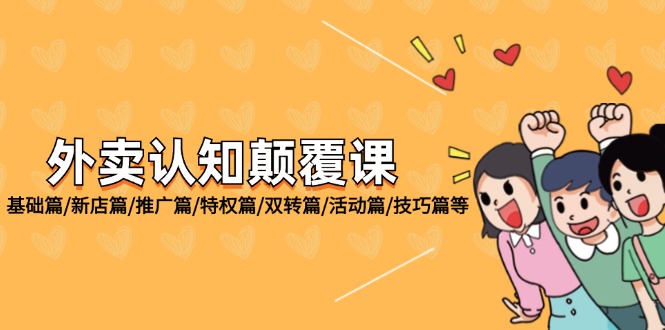 （12096期）外卖 认知颠覆课：基础篇/新店篇/推广篇/特权篇/双转篇/活动篇/技巧篇等-叮当猫聊项目