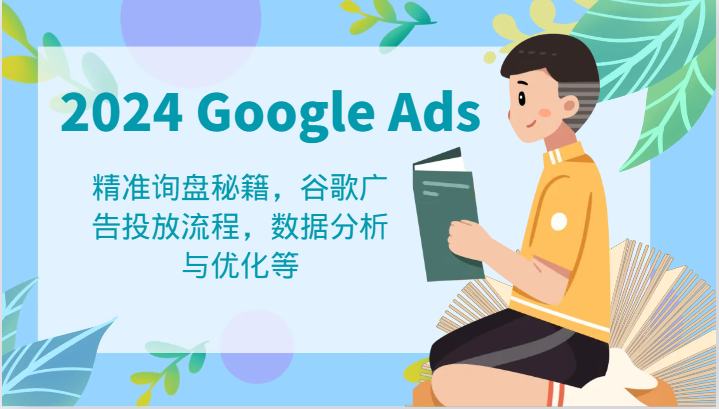 2024 Google Ads 教程：精准询盘秘籍，谷歌广告投放流程，数据分析与优化等-叮当猫聊项目