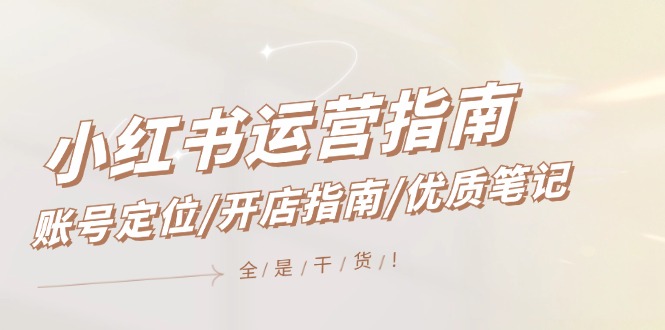 小红书运营指南，账号定位/开店指南/优质笔记/没有套路，全是经验-叮当猫聊项目