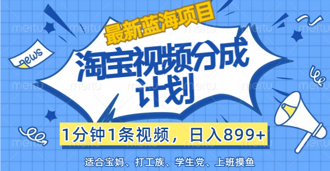 （12101期）【最新蓝海项目】淘宝视频分成计划，1分钟1条视频，日入899+，有手就行-叮当猫聊项目