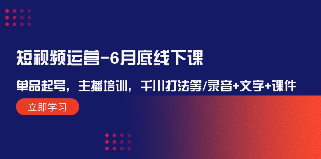 （12105期）短视频运营-6月底线下课：单品起号，主播培训，千川打法等/录音+文字+课件-叮当猫聊项目