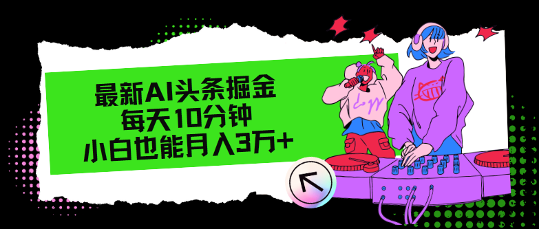 （12109期）最新AI头条掘金，每天只需10分钟，小白也能月入3万+-叮当猫聊项目