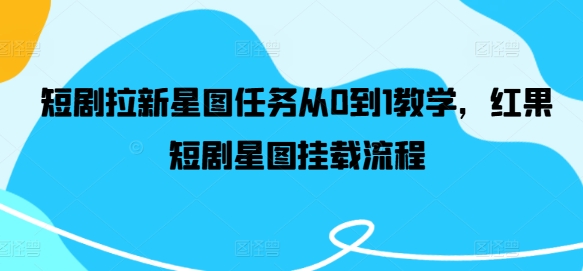 短剧拉新星图任务从0到1教学，红果短剧星图挂载流程-叮当猫聊项目