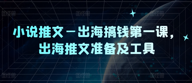 小说推文—出海搞钱第一课，出海推文准备及工具-叮当猫聊项目