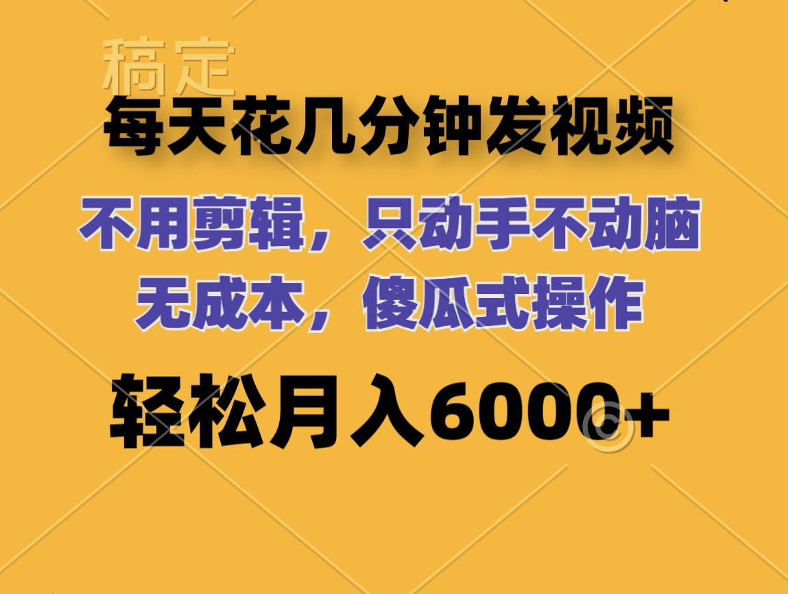 （12119期）每天花几分钟发视频 无需剪辑 动手不动脑 无成本 傻瓜式操作 轻松月入6…-叮当猫聊项目