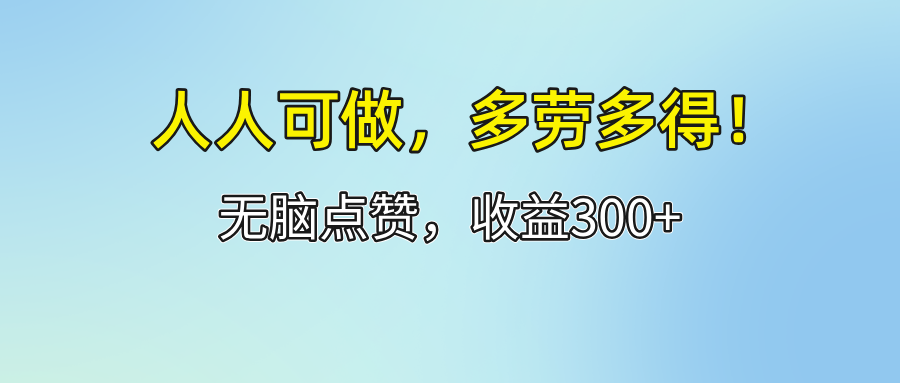 （12126期）人人可做！轻松点赞，收益300+，多劳多得！-叮当猫聊项目