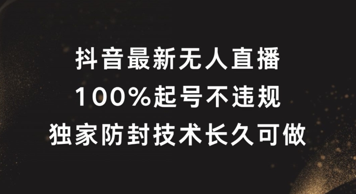 抖音最新无人直播，100%起号，独家防封技术长久可做-叮当猫聊项目