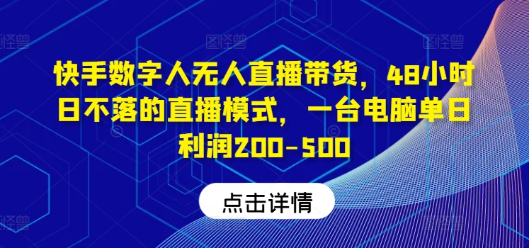 快手数字人无人直播带货，48小时日不落的直播模式，一台电脑单日利润200-500-叮当猫聊项目
