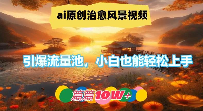 ai原创治愈风景视频，引爆流量池，小白也能轻松上手，篇篇10w+-叮当猫聊项目