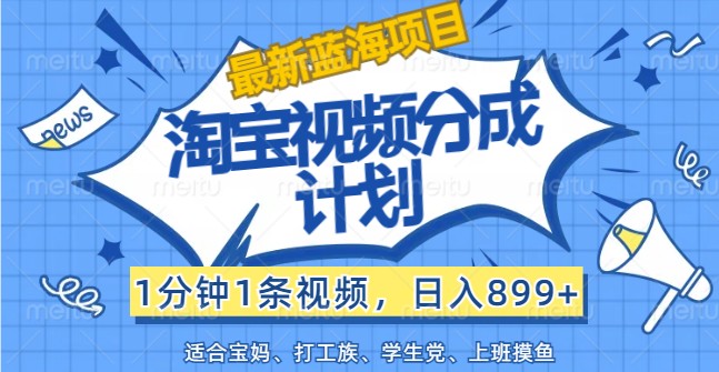 最新蓝海项目淘宝视频分成计划，1分钟1条视频，日入899+，有手就行-叮当猫聊项目