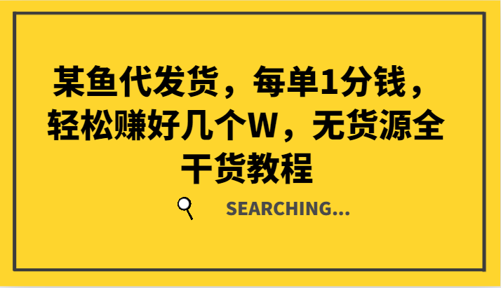 某鱼代发货，每单1分钱，轻松赚好几个W，无货源全干货教程-叮当猫聊项目