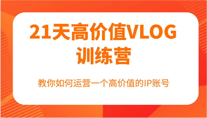 21天高价值VLOG训练营【第一期】，教你如何运营一个高价值的IP账号-叮当猫聊项目