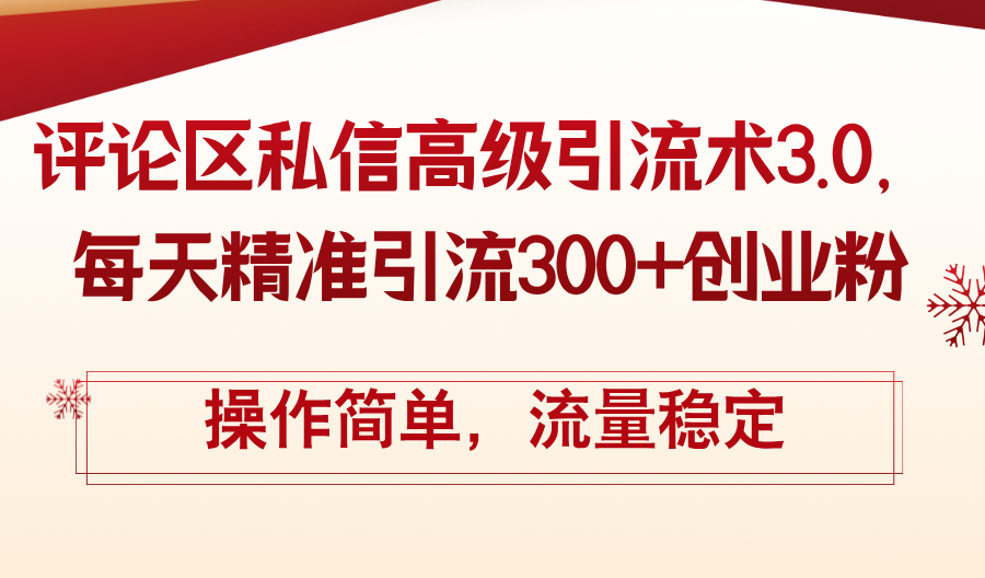 （12145期）评论区私信高级引流术3.0，每天精准引流300+创业粉，操作简单，流量稳定-叮当猫聊项目