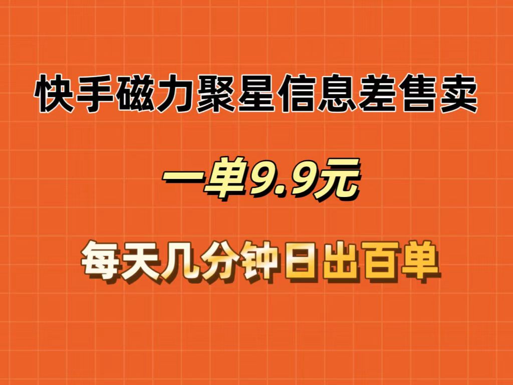 （12150期）快手磁力聚星信息差售卖，一单9.9.每天几分钟，日出百单-叮当猫聊项目