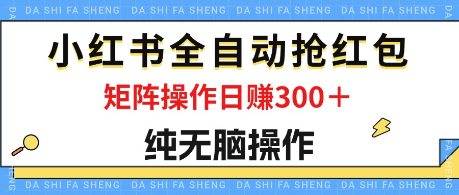 （12151期）最新小红书全自动抢红包，单号一天50＋  矩阵操作日入300＋，纯无脑操作-叮当猫聊项目