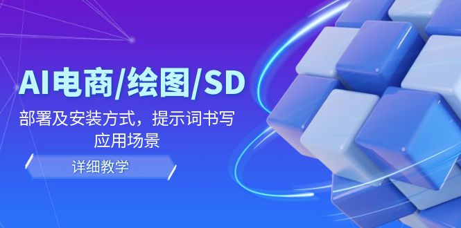 （12157期）AI-电商/绘图/SD/详细教程：部署与安装方式，提示词-书写，应用场景-叮当猫聊项目