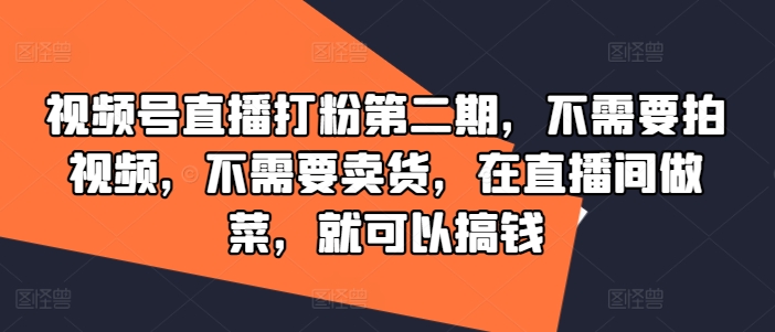 视频号直播打粉第二期，不需要拍视频，不需要卖货，在直播间做菜，就可以搞钱-叮当猫聊项目