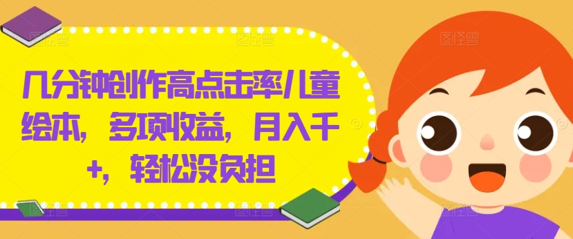 几分钟创作高点击率儿童绘本，多项收益，月入千+，轻松没负担-叮当猫聊项目