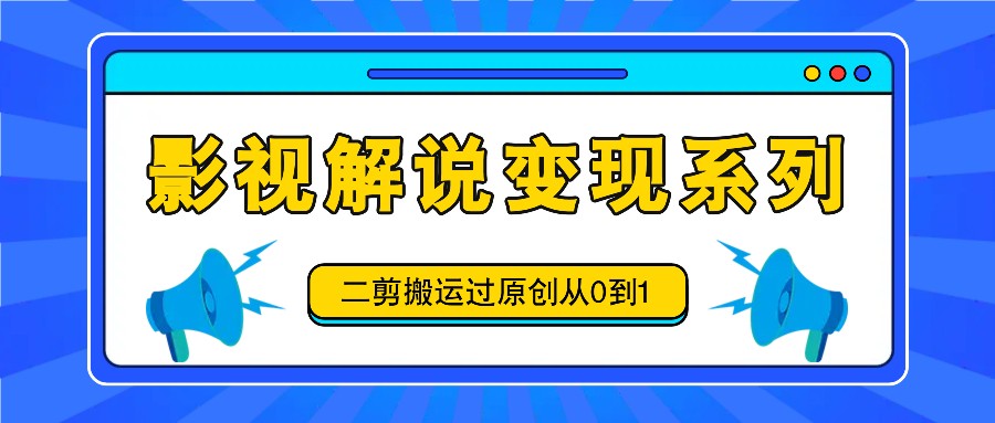 影视解说变现系列，二剪搬运过原创从0到1，喂饭式教程-叮当猫聊项目