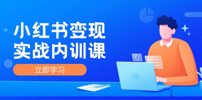 小红书变现实战内训课，0-1实现小红书-IP变现 底层逻辑/实战方法/训练结合-叮当猫聊项目