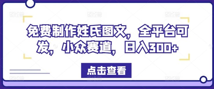免费制作姓氏图文，全平台可发，小众赛道，日入300+【揭秘】-叮当猫聊项目